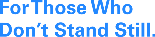 For Those Who Don’t Stand Still.