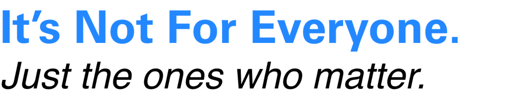 It's not for everyone .Just the ones who matter.