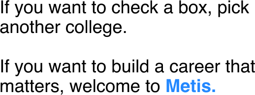 If you want to check a box, pick another college. If you want to build a career that matters, welcome to Metis. (1)