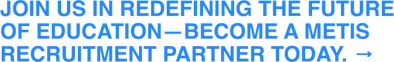Join us in redefining the future of education—become a Metis recruitment partner today. →
