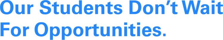 Our Students don’t wait for opportunities.