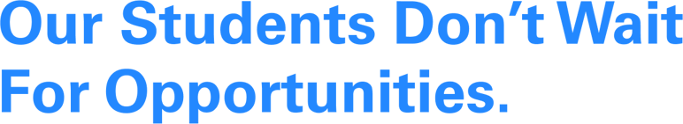 Our Students don’t wait for opportunities.