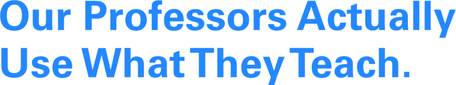 Our professors actually use what they teach.