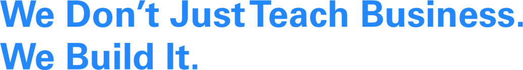 We Don’t Just Teach Business. We Build It.